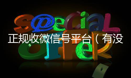 正规收微信号平台vx回收联系方式（有没有正规收微信号的平台?）