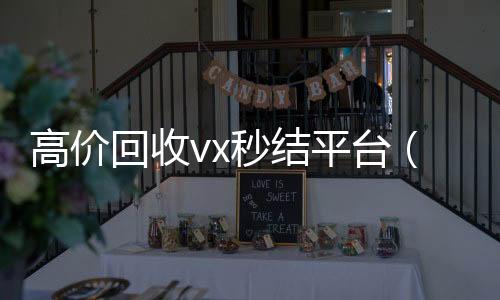高价回收vx秒结vx回收秒结平台（出售微信24小时在线回收）